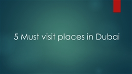 5 Must visit places in Dubai.pptx PowerPoint Presentation PPT